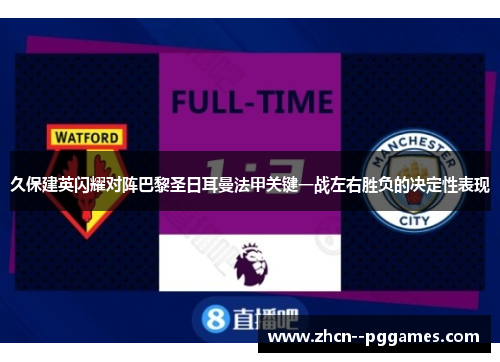 久保建英闪耀对阵巴黎圣日耳曼法甲关键一战左右胜负的决定性表现