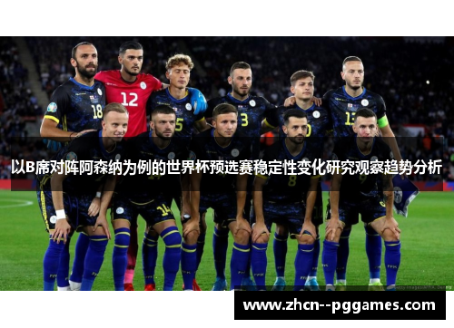 以B席对阵阿森纳为例的世界杯预选赛稳定性变化研究观察趋势分析 以B席对阵阿森纳为例的世界杯预选赛稳定性变化研究观察趋势分析