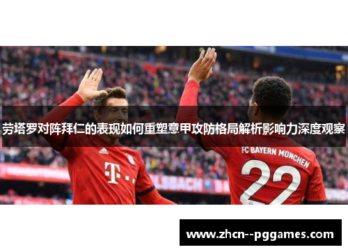 劳塔罗对阵拜仁的表现如何重塑意甲攻防格局解析影响力深度观察