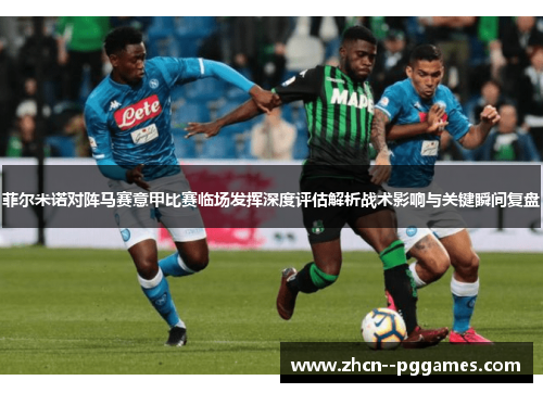 菲尔米诺对阵马赛意甲比赛临场发挥深度评估解析战术影响与关键瞬间复盘