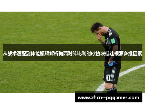 从战术适配到体能瓶颈解析梅西对阵比利时欧协联低迷根源多维因素