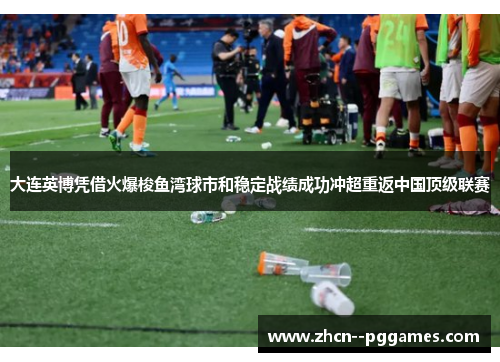 大连英博凭借火爆梭鱼湾球市和稳定战绩成功冲超重返中国顶级联赛