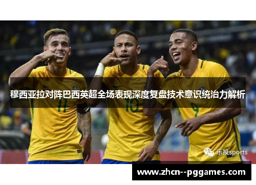 穆西亚拉对阵巴西英超全场表现深度复盘技术意识统治力解析