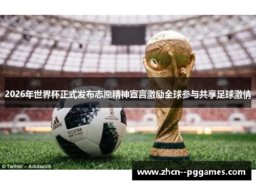 2026年世界杯正式发布志愿精神宣言激励全球参与共享足球激情