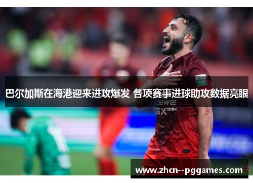 巴尔加斯在海港迎来进攻爆发 各项赛事进球助攻数据亮眼 巴尔加斯在海港迎来进攻爆发 各项赛事进球助攻数据亮眼