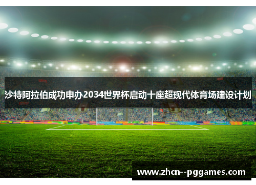 沙特阿拉伯成功申办2034世界杯启动十座超现代体育场建设计划 沙特阿拉伯成功申办2034世界杯启动十座超现代体育场建设计划