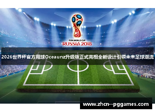 2026世界杯官方用球Oceaunz升级版正式亮相全新设计引领未来足球潮流