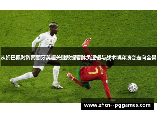 从姆巴佩对阵葡萄牙英超关键数据看胜负逻辑与战术博弈演变走向全景